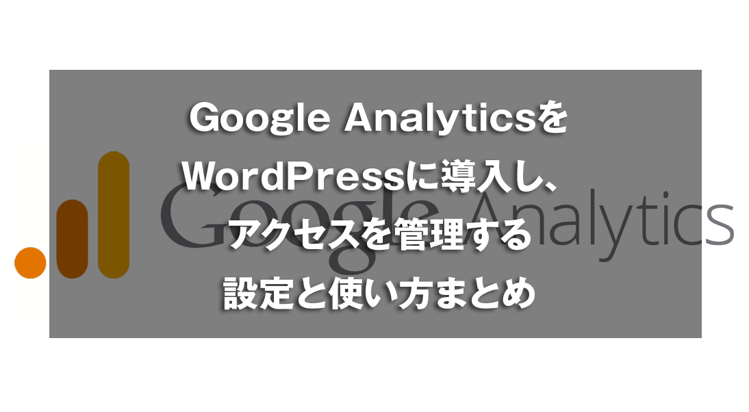GoogleアナリティクスをWordPressに導入し、アクセスを管理する設定と使い方まとめ